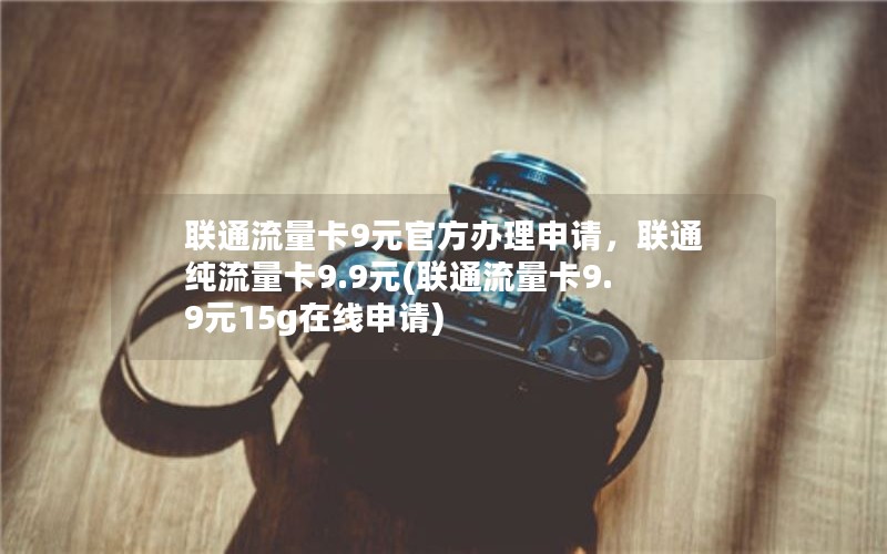 联通流量卡9元官方办理申请，联通纯流量卡9.9元(联通流量卡9.9元15g在线申请)