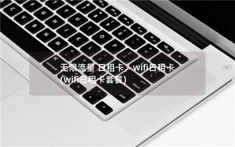 无限流量 日租卡，wifi日租卡(wifi日租卡套餐)