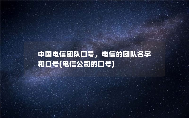 中国电信团队口号，电信的团队名字和口号(电信公司的口号)