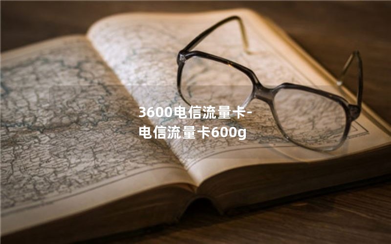 3600电信流量卡-电信流量卡600g