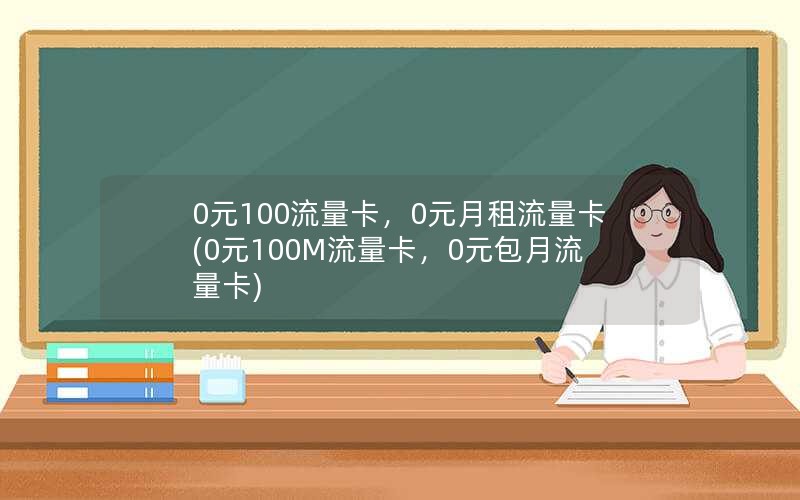 0元100流量卡，0元月租流量卡(0元100M流量卡，0元包月流量卡)