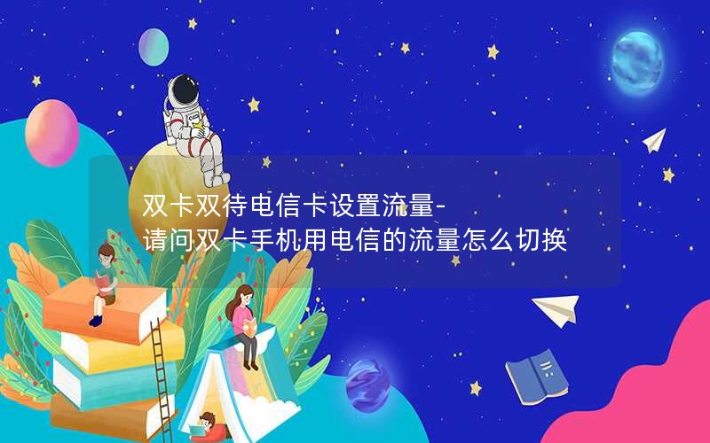 双卡双待电信卡设置流量-请问双卡手机用电信的流量怎么切换