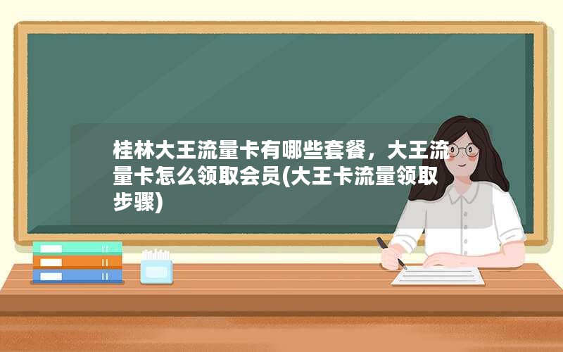 桂林大王流量卡有哪些套餐，大王流量卡怎么领取会员(大王卡流量领取步骤)