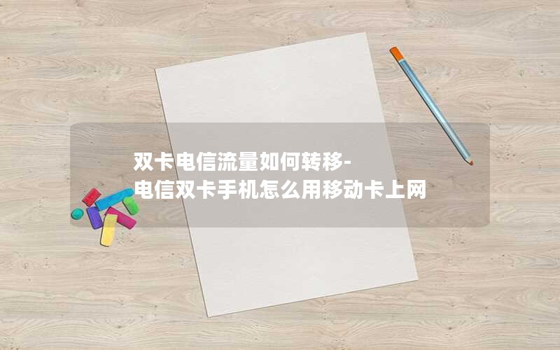 双卡电信流量如何转移-电信双卡手机怎么用移动卡上网