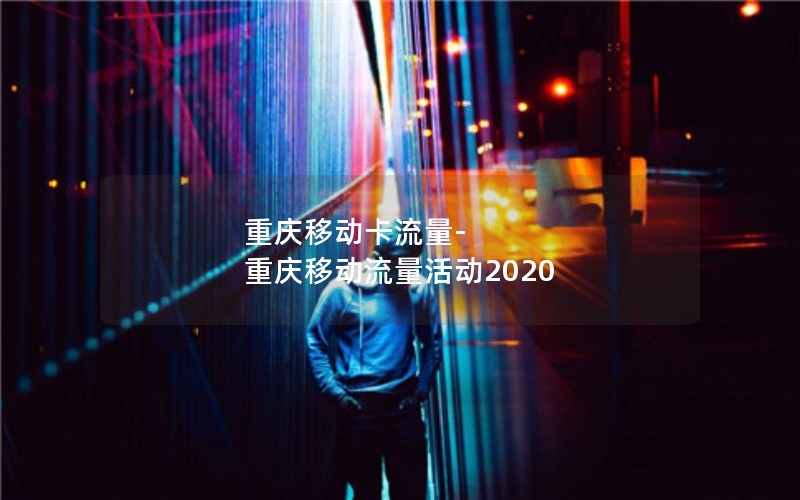 重庆移动卡流量-重庆移动流量活动2020