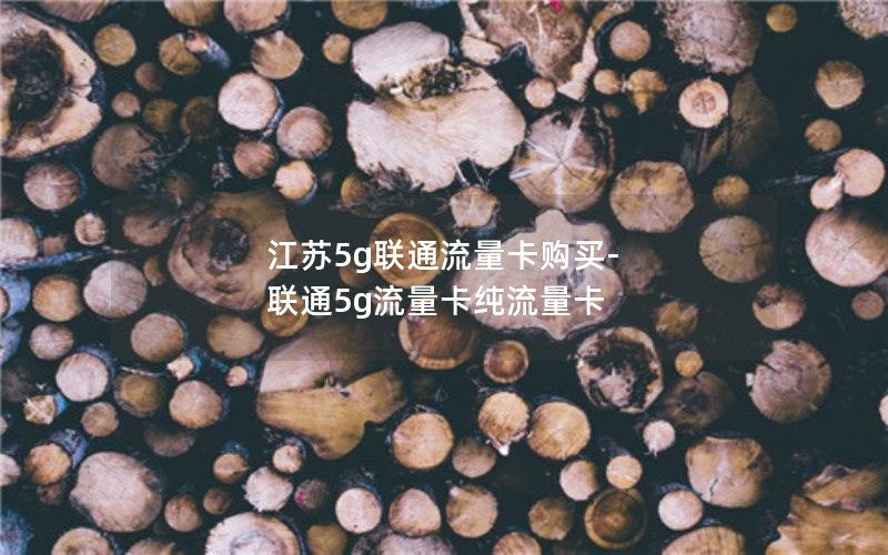 江苏5g联通流量卡购买-联通5g流量卡纯流量卡