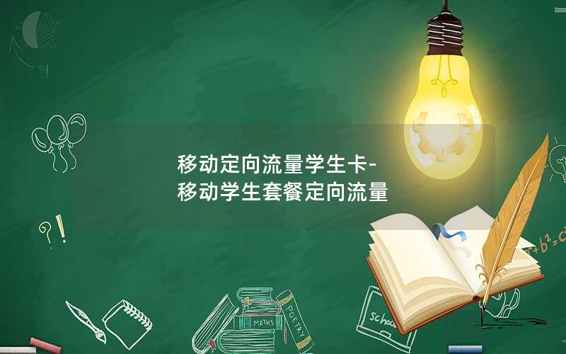 移动定向流量学生卡-移动学生套餐定向流量