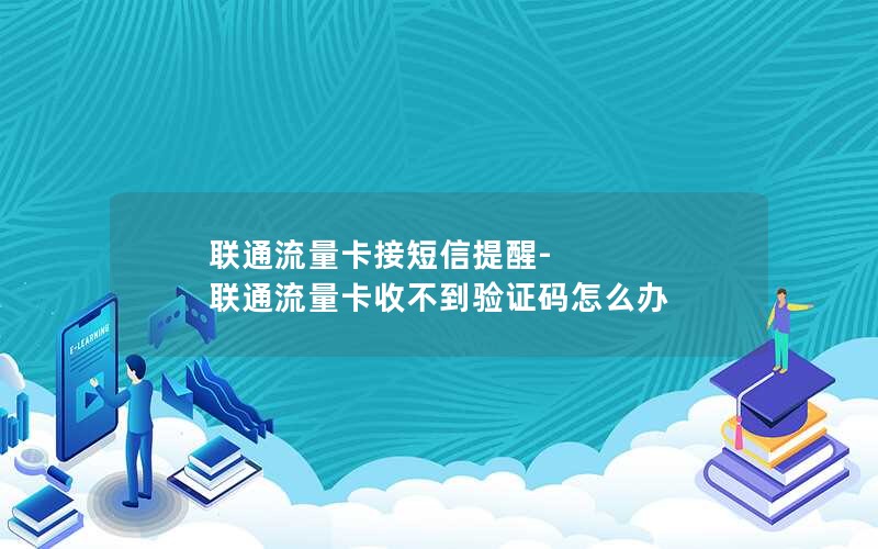 联通流量卡接短信提醒-联通流量卡收不到验证码怎么办