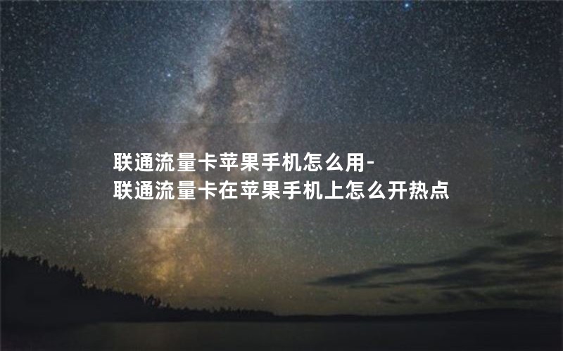 联通流量卡苹果手机怎么用-联通流量卡在苹果手机上怎么开热点