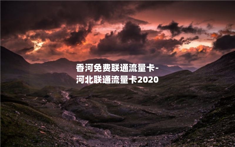 香河免费联通流量卡-河北联通流量卡2020