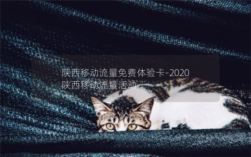 陕西移动流量免费体验卡-2020陕西移动流量活动