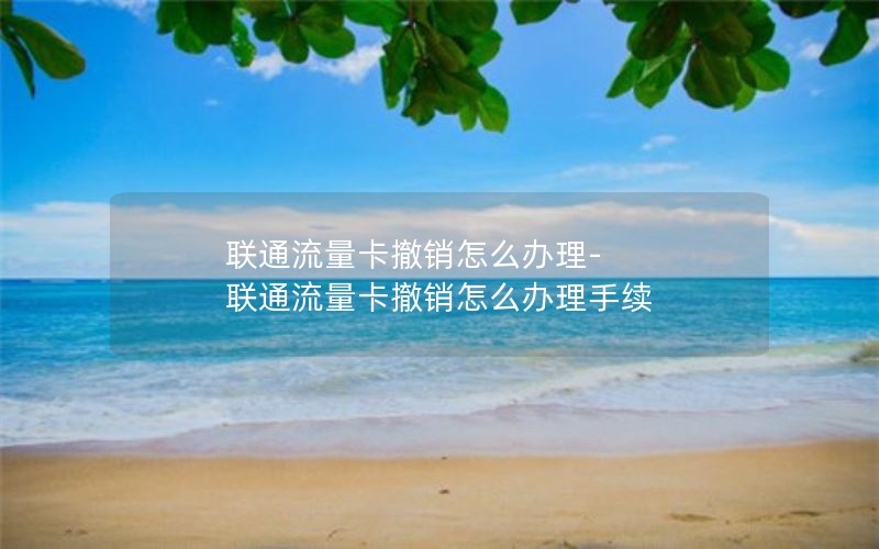 联通流量卡撤销怎么办理-联通流量卡撤销怎么办理手续