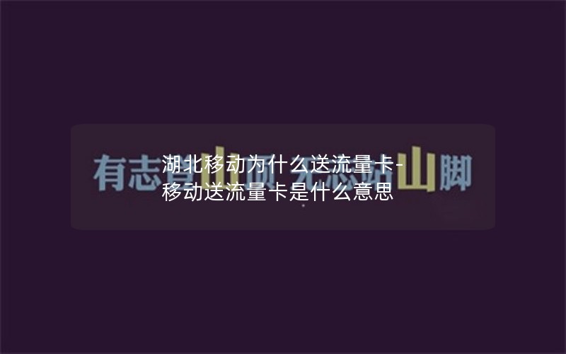 湖北移动为什么送流量卡-移动送流量卡是什么意思