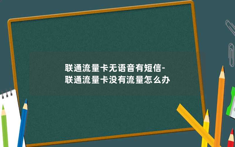 联通流量卡无语音有短信-联通流量卡没有流量怎么办