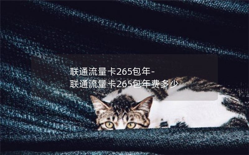 联通流量卡265包年-联通流量卡265包年费多少