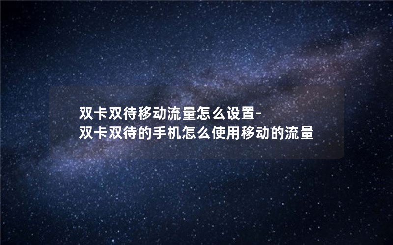 双卡双待移动流量怎么设置-双卡双待的手机怎么使用移动的流量