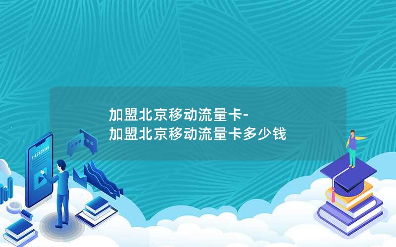 加盟北京移动流量卡-加盟北京移动流量卡多少钱