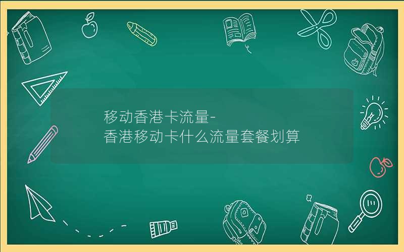 移动香港卡流量-香港移动卡什么流量套餐划算