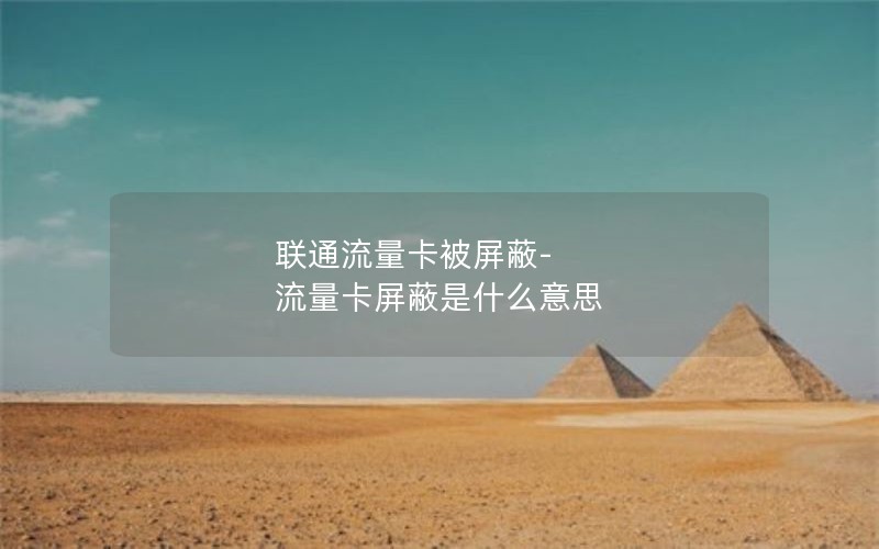 联通流量卡被屏蔽-流量卡屏蔽是什么意思