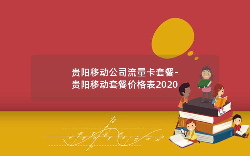 贵阳移动公司流量卡套餐-贵阳移动套餐价格表2020