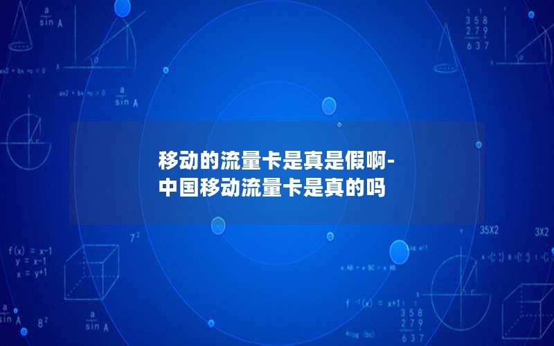 移动的流量卡是真是假啊-中国移动流量卡是真的吗