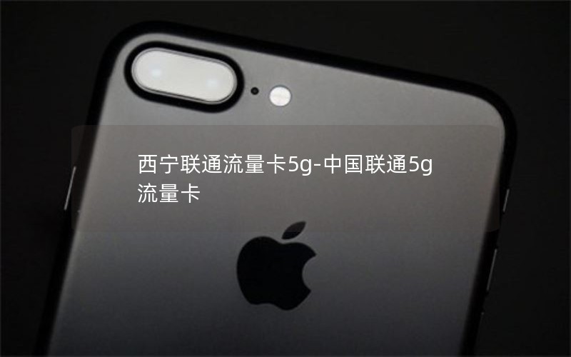 西宁联通流量卡5g-中国联通5g流量卡