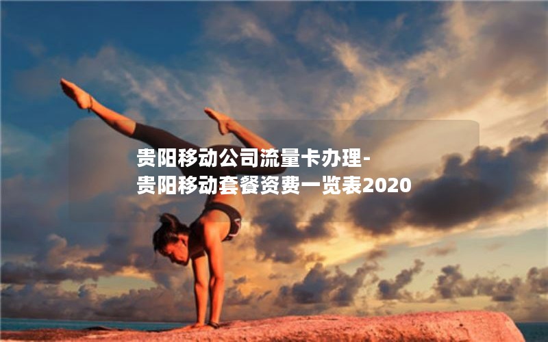 贵阳移动公司流量卡办理-贵阳移动套餐资费一览表2020