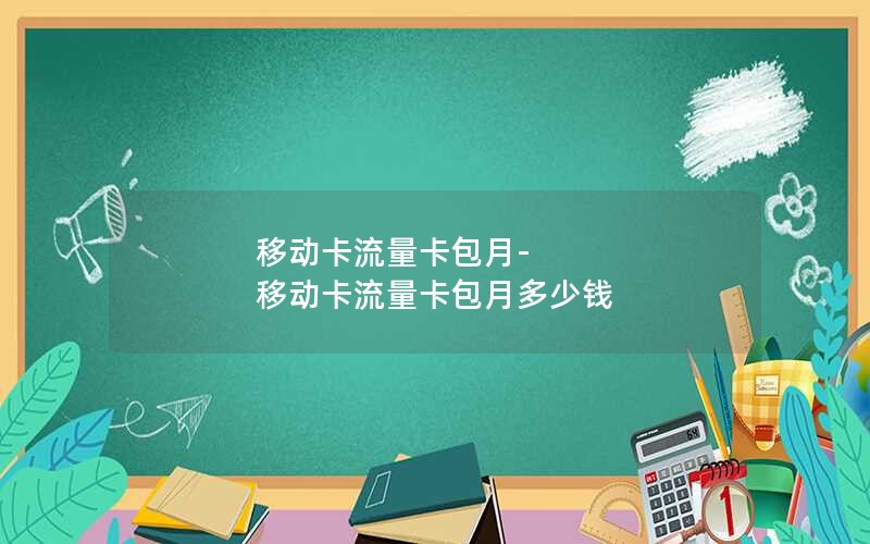 移动卡流量卡包月-移动卡流量卡包月多少钱