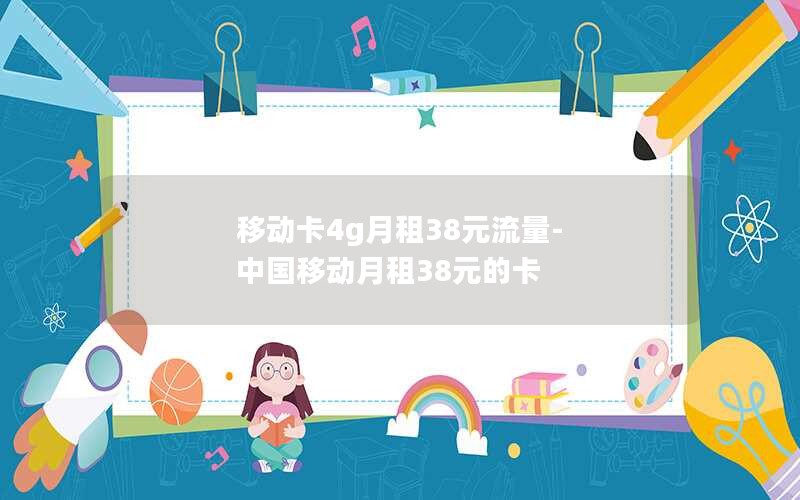 移动卡4g月租38元流量-中国移动月租38元的卡