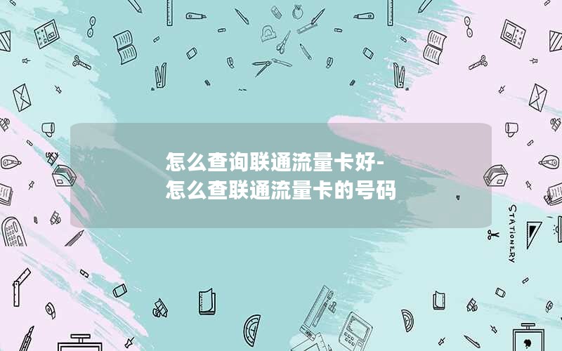 怎么查询联通流量卡好-怎么查联通流量卡的号码