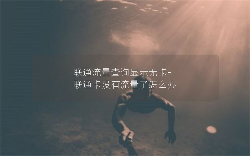 联通流量查询显示无卡-联通卡没有流量了怎么办