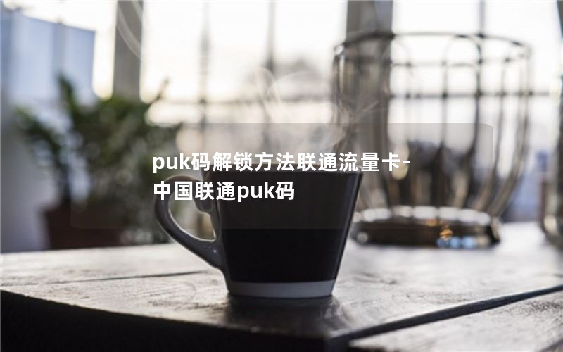 puk码解锁方法联通流量卡-中国联通puk码