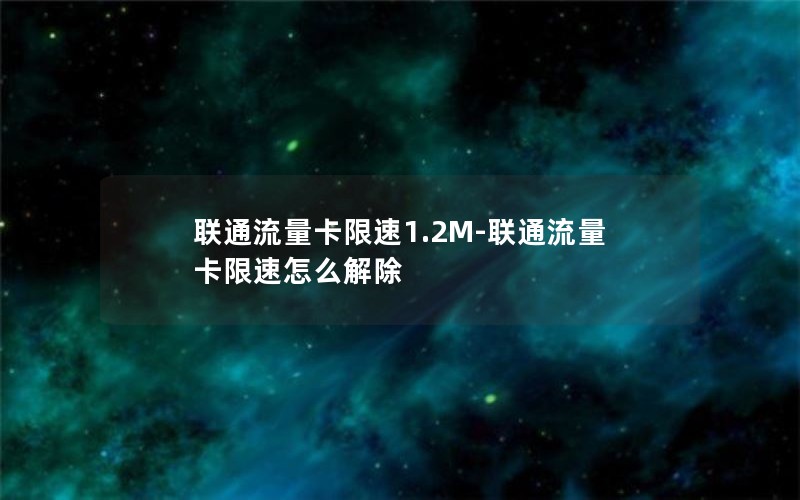 联通流量卡限速1.2M-联通流量卡限速怎么解除