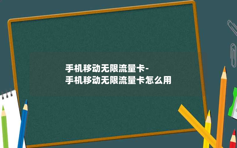 手机移动无限流量卡-手机移动无限流量卡怎么用