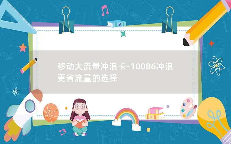 移动大流量冲浪卡-10086冲浪更省流量的选择