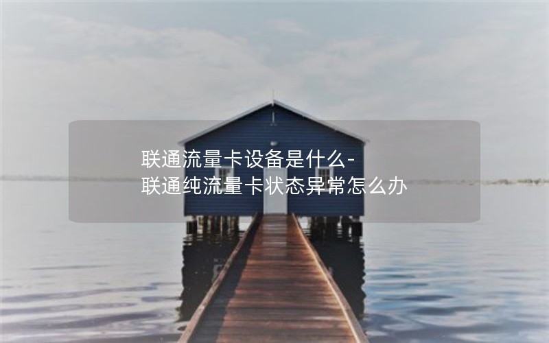 联通流量卡设备是什么-联通纯流量卡状态异常怎么办