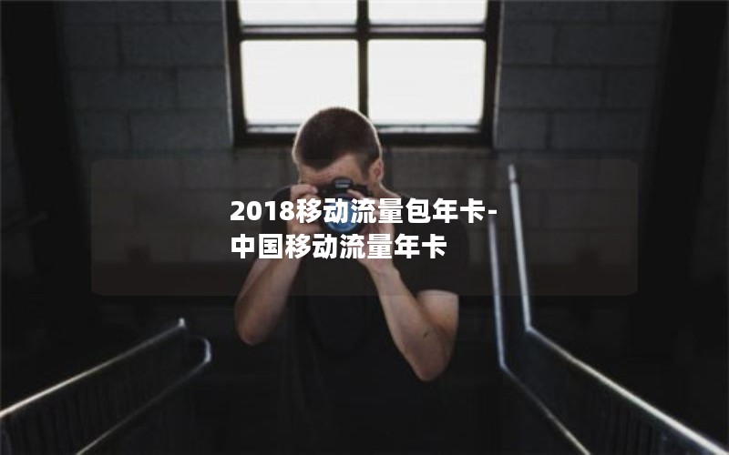 2018移动流量包年卡-中国移动流量年卡