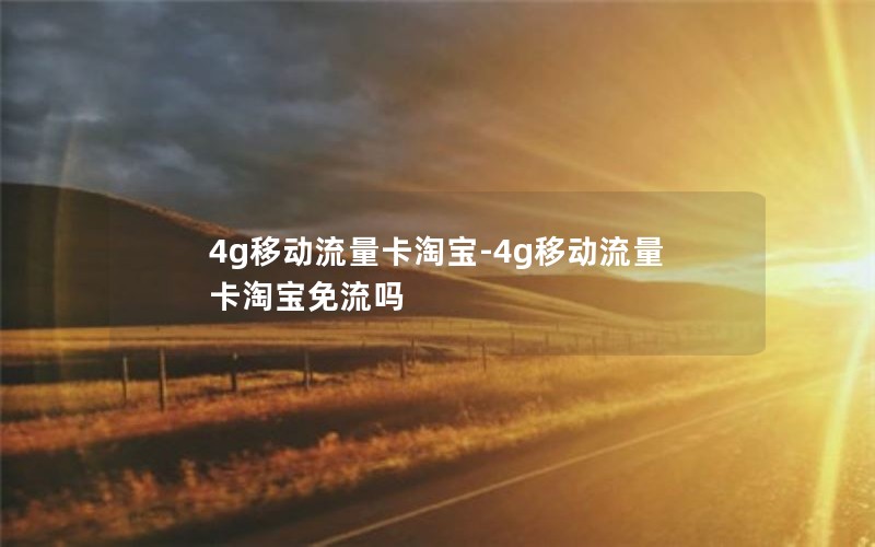 4g移动流量卡淘宝-4g移动流量卡淘宝免流吗