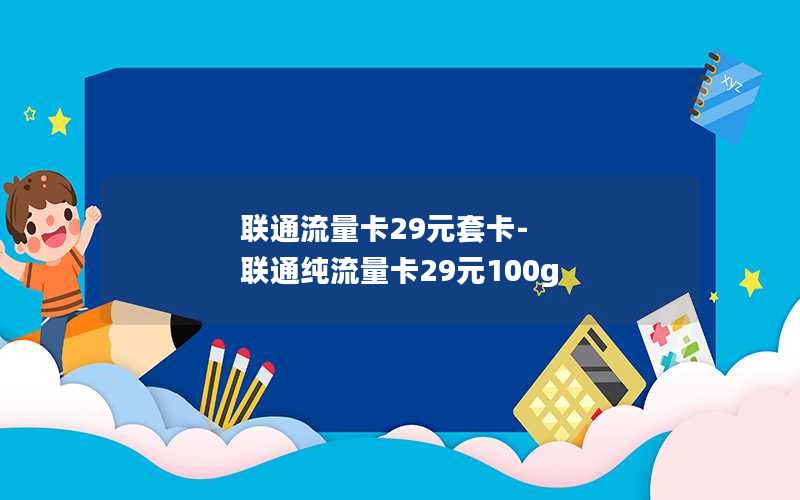 联通流量卡29元套卡-联通纯流量卡29元100g