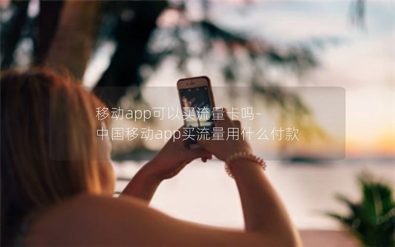 移动app可以买流量卡吗-中国移动app买流量用什么付款