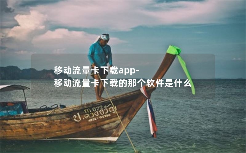 移动流量卡下载app-移动流量卡下载的那个软件是什么