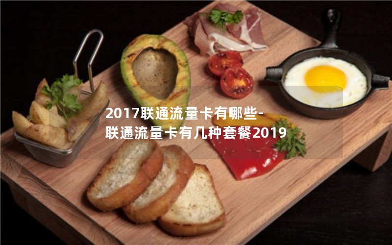 2017联通流量卡有哪些-联通流量卡有几种套餐2019