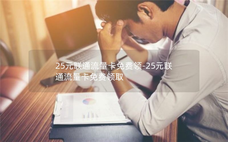 25元联通流量卡免费领-25元联通流量卡免费领取