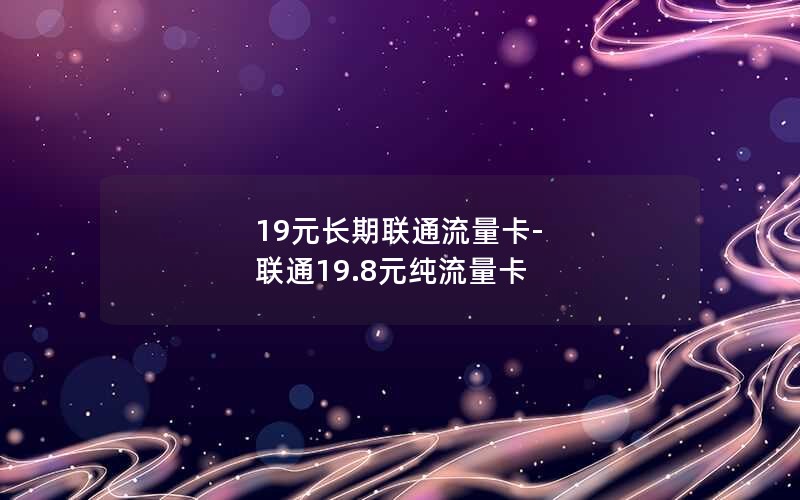 19元长期联通流量卡-联通19.8元纯流量卡