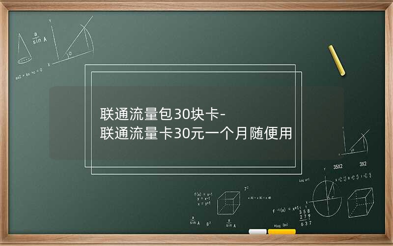 联通流量包30块卡-联通流量卡30元一个月随便用