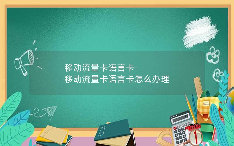 移动流量卡语言卡-移动流量卡语言卡怎么办理