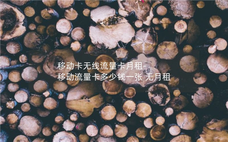 移动卡无线流量卡月租-移动流量卡多少钱一张 无月租