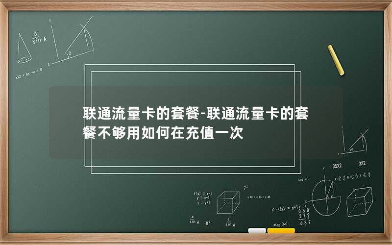 联通流量卡的套餐-联通流量卡的套餐不够用如何在充值一次