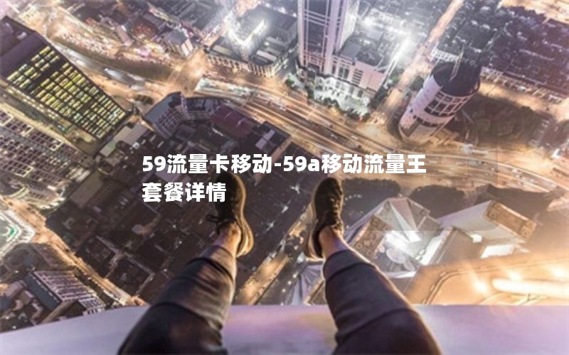 59流量卡移动-59a移动流量王套餐详情