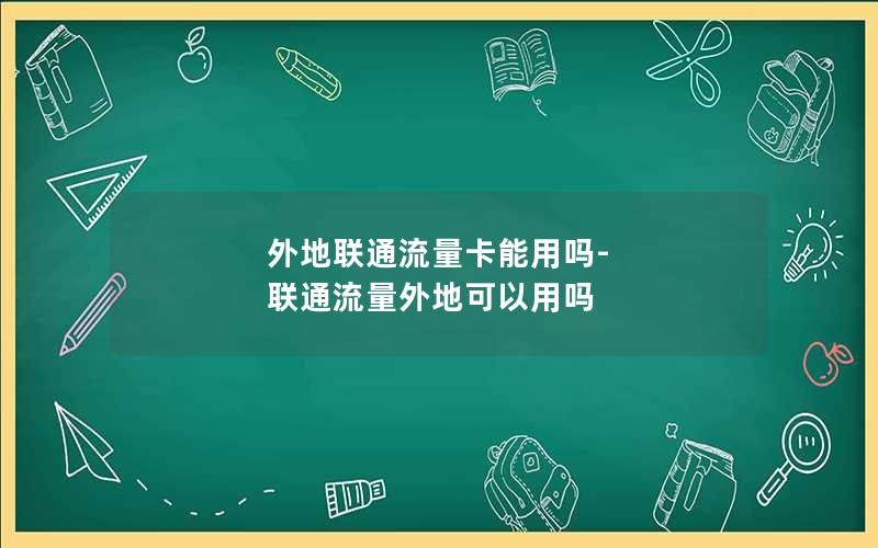 外地联通流量卡能用吗-联通流量外地可以用吗